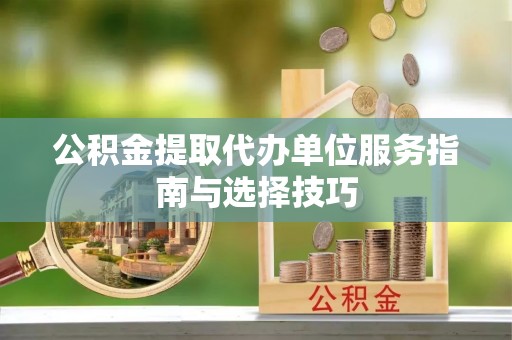 盐埕公积金提取代办单位服务指南与选择技巧