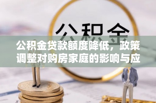 盐埕公积金贷款额度降低，政策调整对购房家庭的影响与应对策略