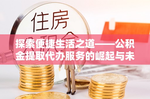 盐埕探索便捷生活之道——公积金提取代办服务的崛起与未来