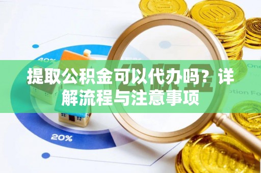 盐埕提取公积金可以代办吗？详解流程与注意事项