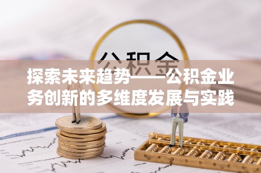 盐埕探索未来趋势——公积金业务创新的多维度发展与实践