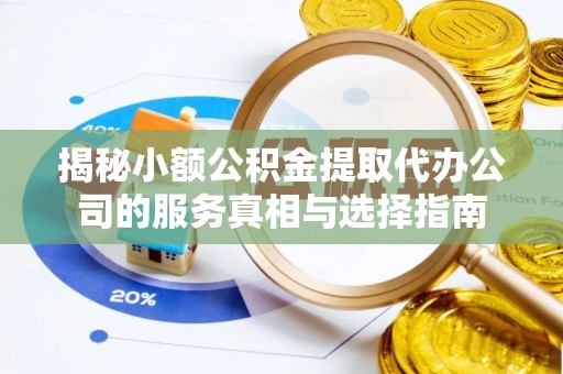 盐埕揭秘小额公积金提取代办公司的服务真相与选择指南