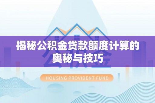 盐埕揭秘公积金贷款额度计算的奥秘与技巧