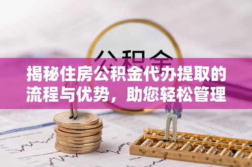 盐埕揭秘住房公积金代办提取的流程与优势，助您轻松管理资金