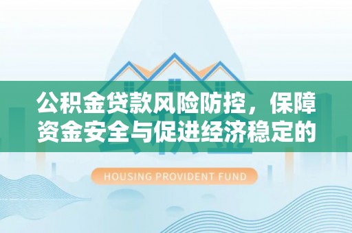 盐埕公积金贷款风险防控，保障资金安全与促进经济稳定的关键策略