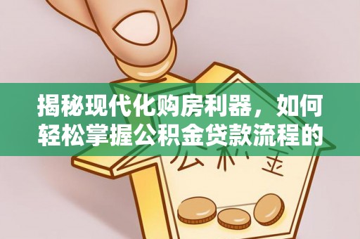 盐埕揭秘现代化购房利器，如何轻松掌握公积金贷款流程的每一个细节