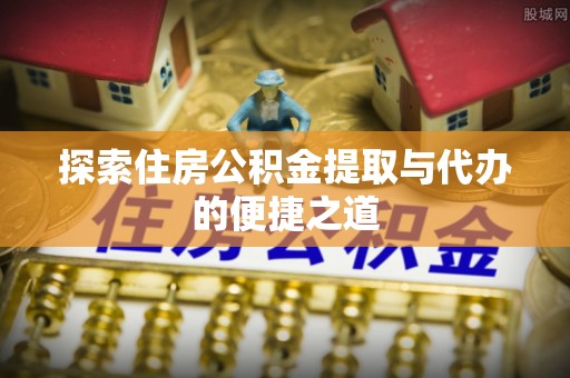 盐埕探索住房公积金提取与代办的便捷之道