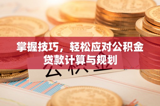 盐埕掌握技巧，轻松应对公积金贷款计算与规划