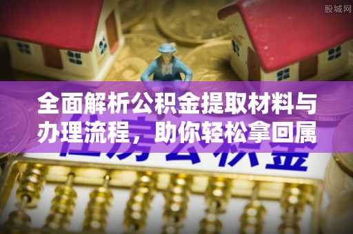 盐埕全面解析公积金提取材料与办理流程，助你轻松拿回属于自己的钱