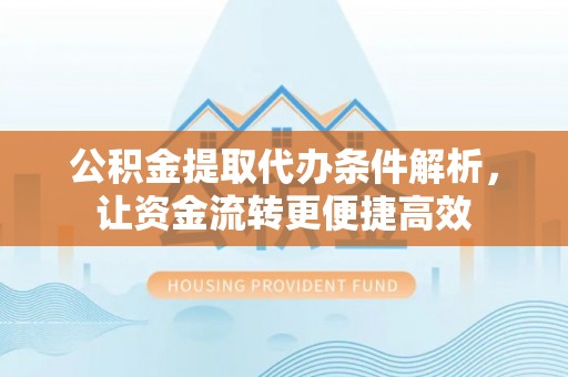 盐埕公积金提取代办条件解析，让资金流转更便捷高效