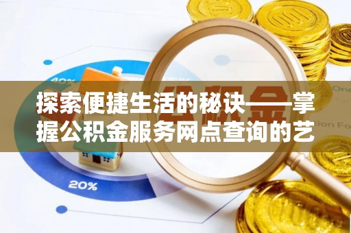 盐埕探索便捷生活的秘诀——掌握公积金服务网点查询的艺术