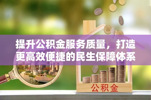 盐埕提升公积金服务质量，打造更高效便捷的民生保障体系
