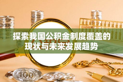 盐埕探索我国公积金制度覆盖的现状与未来发展趋势