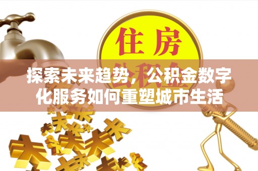 盐埕探索未来趋势，公积金数字化服务如何重塑城市生活