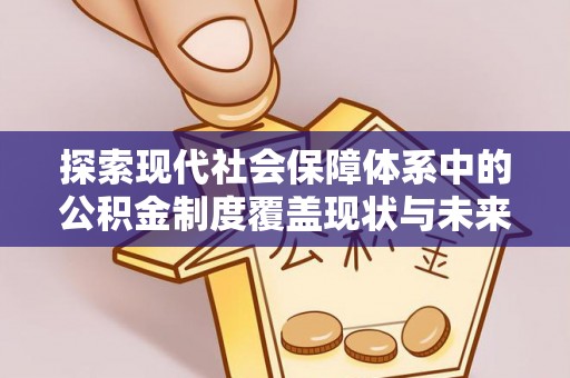 盐埕探索现代社会保障体系中的公积金制度覆盖现状与未来