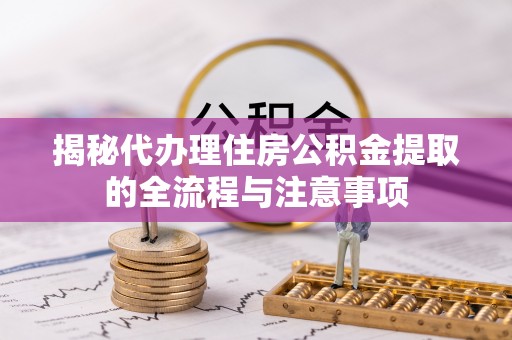 盐埕揭秘代办理住房公积金提取的全流程与注意事项