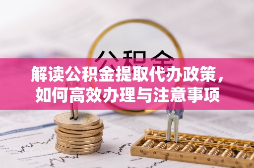 盐埕解读公积金提取代办政策，如何高效办理与注意事项