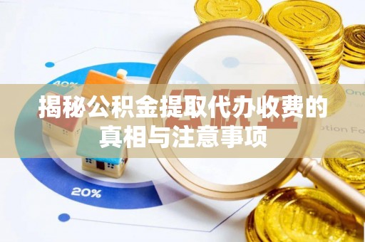 盐埕揭秘公积金提取代办收费的真相与注意事项