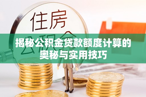 盐埕揭秘公积金贷款额度计算的奥秘与实用技巧
