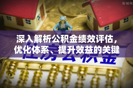 盐埕深入解析公积金绩效评估，优化体系、提升效益的关键路径