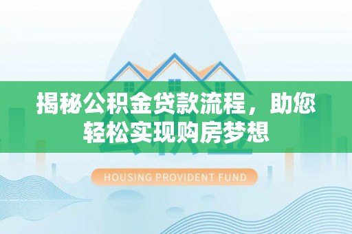 盐埕揭秘公积金贷款流程，助您轻松实现购房梦想