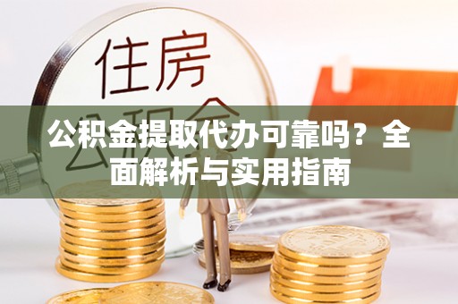 盐埕公积金提取代办可靠吗？全面解析与实用指南