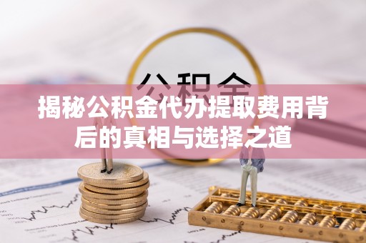 盐埕揭秘公积金代办提取费用背后的真相与选择之道