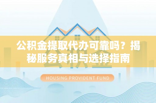 盐埕公积金提取代办可靠吗？揭秘服务真相与选择指南