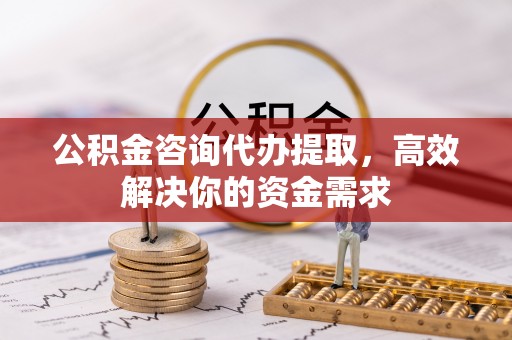 盐埕公积金咨询代办提取，高效解决你的资金需求
