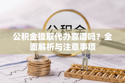 盐埕公积金提取代办靠谱吗？全面解析与注意事项