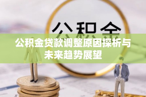 盐埕公积金贷款调整原因探析与未来趋势展望