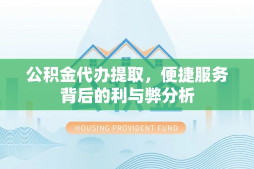 盐埕公积金代办提取，便捷服务背后的利与弊分析