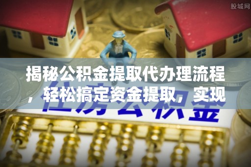 盐埕揭秘公积金提取代办理流程，轻松搞定资金提取，实现财务自由