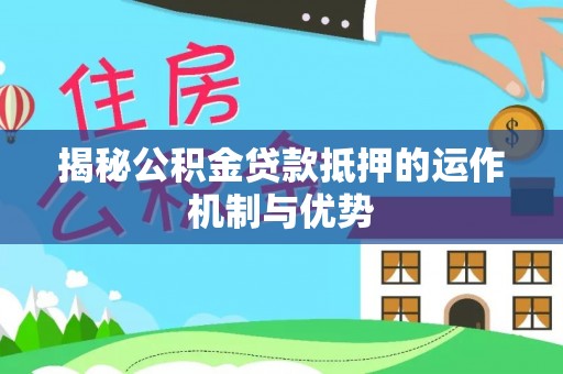 盐埕揭秘公积金贷款抵押的运作机制与优势