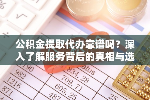 盐埕公积金提取代办靠谱吗？深入了解服务背后的真相与选择指南