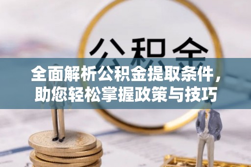 盐埕全面解析公积金提取条件，助您轻松掌握政策与技巧