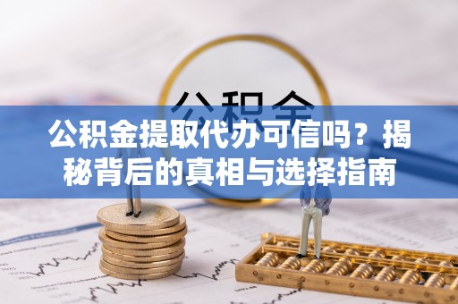 盐埕公积金提取代办可信吗？揭秘背后的真相与选择指南
