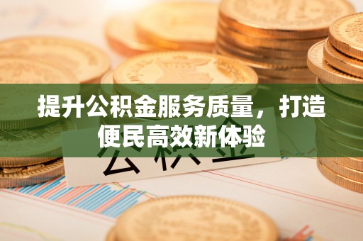 盐埕提升公积金服务质量，打造便民高效新体验