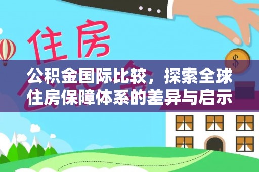 盐埕公积金国际比较，探索全球住房保障体系的差异与启示