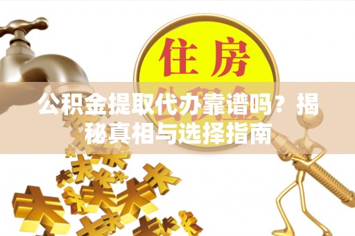 盐埕公积金提取代办靠谱吗？揭秘真相与选择指南