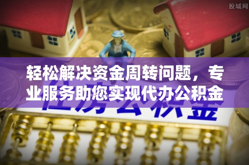 盐埕轻松解决资金周转问题，专业服务助您实现代办公积金提取