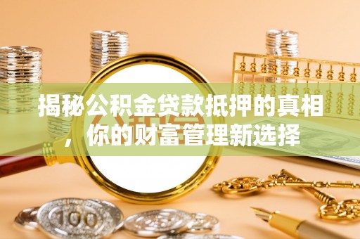 盐埕揭秘公积金贷款抵押的真相，你的财富管理新选择