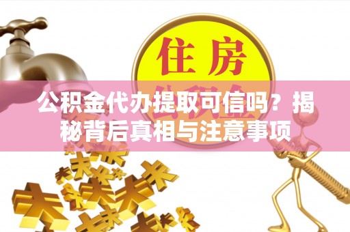 盐埕公积金代办提取可信吗？揭秘背后真相与注意事项