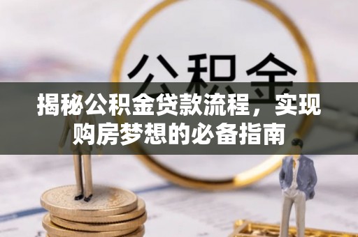 盐埕揭秘公积金贷款流程，实现购房梦想的必备指南