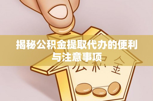 盐埕揭秘公积金提取代办的便利与注意事项