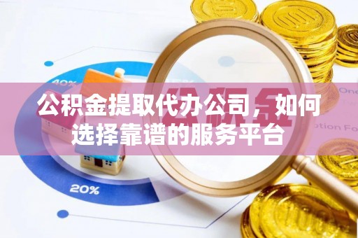 盐埕公积金提取代办公司，如何选择靠谱的服务平台