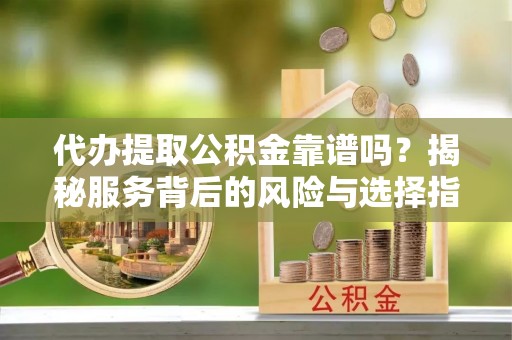 盐埕代办提取公积金靠谱吗？揭秘服务背后的风险与选择指南