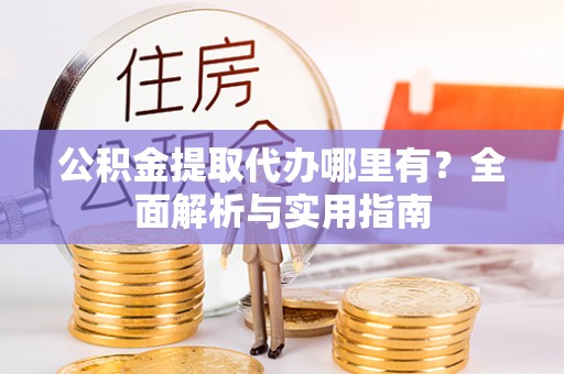 盐埕公积金提取代办哪里有？全面解析与实用指南