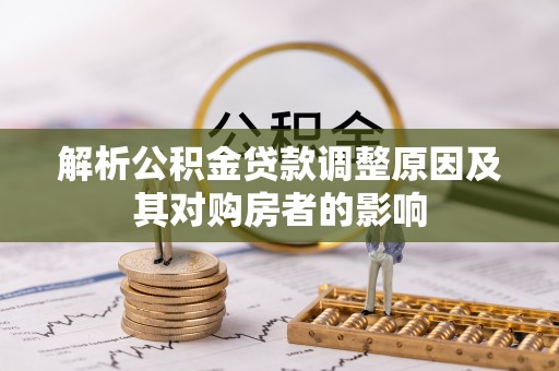 盐埕解析公积金贷款调整原因及其对购房者的影响