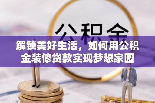盐埕解锁美好生活，如何用公积金装修贷款实现梦想家园